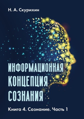 Н. Скурихин, Информационная концепция сознания. Книга 4. Сознание. Часть 1