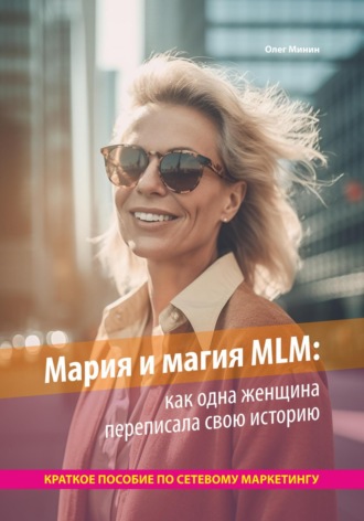 Олег Минин, Мария и магия MLM: как одна женщина переписала свою историю. Краткое пособие по сетевому маркетингу