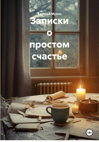 Записки о простом счастье Алексей Мухин, Записки о простом счастье