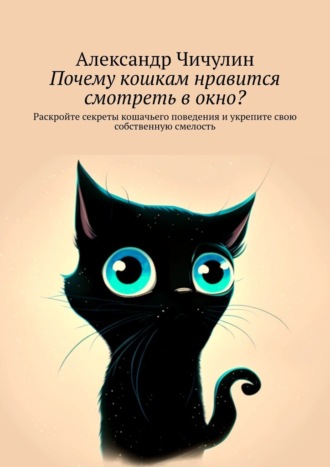Александр Чичулин, Почему кошкам нравится смотреть в окно? Раскройте секреты кошачьего поведения и укрепите свою собственную смелость