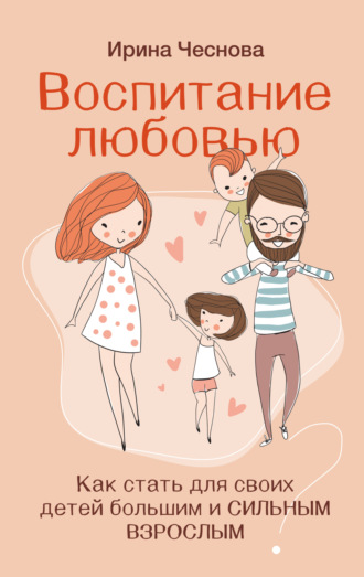 Ирина Чеснова, Воспитание любовью. Как стать для своих детей большим и сильным взрослым