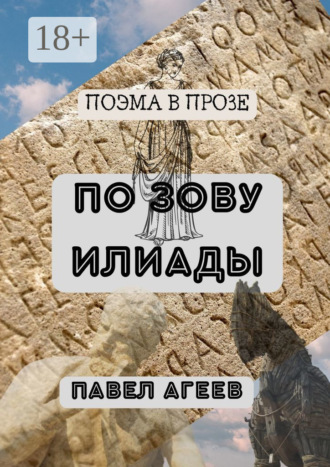 По зову Илиады. Поэма в прозе Павел Агеев, По зову Илиады. Поэма в прозе