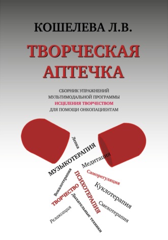 Творческая аптечка. Сборник упражнений мультимодальной программы исцеления творчеством для помощи онкопациентам Любовь Кошелева, Творческая аптечка. Сборник упражнений мультимодальной программы исцеления творчеством для помощи онкопациентам