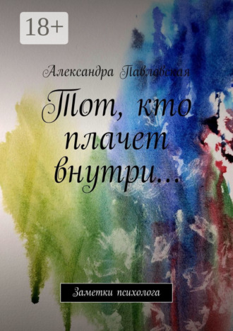 Тот, кто плачет внутри… Заметки психолога Александра Павловская, Тот, кто плачет внутри… Заметки психолога