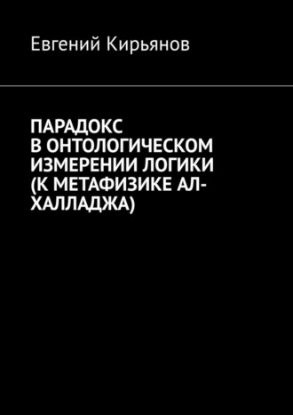 Евгений Кирьянов, Парадокс в онтологическом измерении логики (К метафизике АЛ-ХАЛЛАДЖА)