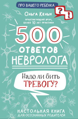 Ольга Кельн, 500 ответов невролога. Надо ли бить тревогу? Настольная книга для осознанных родителей