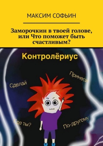 Максим Софьин, Заморочкин в твоей голове, или Что поможет быть счастливым?