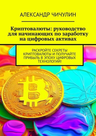 Александр Чичулин, Криптовалюты: руководство для начинающих по заработку на цифровых активах