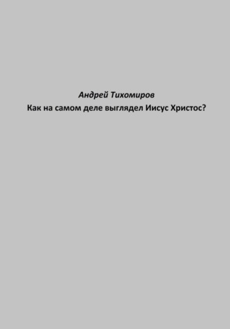 Андрей Тихомиров, Как на самом деле выглядел Иисус Христос?