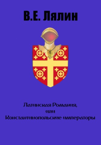 Вячеслав Лялин, Латинская Романия, или Константинопольские императоры