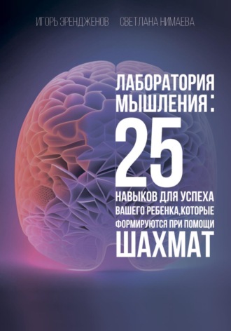 Светлана Нимаева, Игорь Эрендженов, Лаборатория мышления: 25 навыков для успеха Вашего ребенка, которые формируются при помощи шахмат