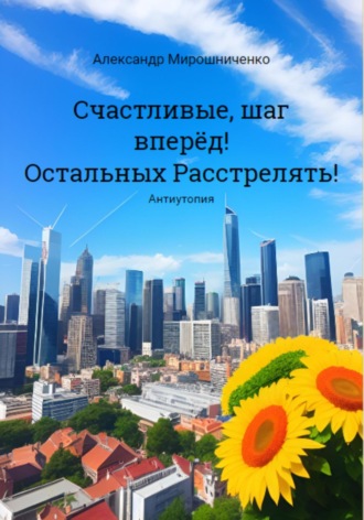 Счастливые, шаг вперёд! Остальных расстрелять! Александр Мирошниченко, Счастливые, шаг вперёд! Остальных расстрелять!