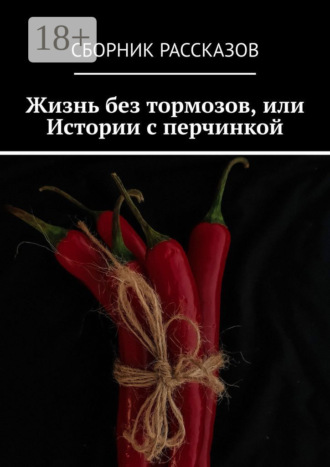 Жизнь без тормозов, или Истории с перчинкой Ольга Борисова, Олеся Пухова, Жизнь без тормозов, или Истории с перчинкой