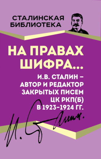 На правах шифра… И.В. Сталин – автор и редактор Закрытых писем ЦК РКП(б) в 1923–1924 гг. Иосиф Сталин, А. Тришин, На правах шифра… И.В. Сталин – автор и редактор Закрытых писем ЦК РКП(б) в 1923–1924 гг.