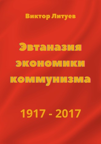 В. Литуев, Эвтаназия экономики коммунизма 1917-2017