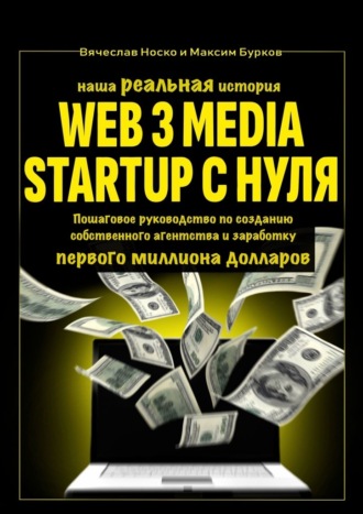 Вячеслав Носко, Максим Бурков, Наша реальная история: Web3 Media Startup с нуля. Пошаговое руководство по созданию собственного агентства и заработку первого миллиона долларов