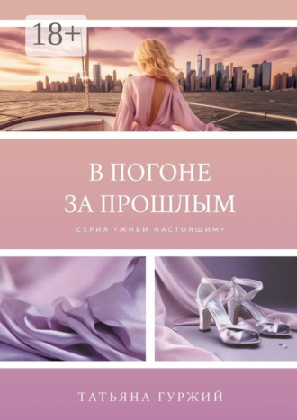 В погоне за прошлым. Серия «Живи настоящим» Татьяна Гуржий, В погоне за прошлым. Серия «Живи настоящим»