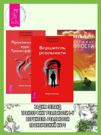 Практический курс Трансерфинга + Вершитель реальности + Трансерфинг реальности. Ступени I–V Вадим Зеланд, Практический курс Трансерфинга + Вершитель реальности + Трансерфинг реальности. Ступени I–V
