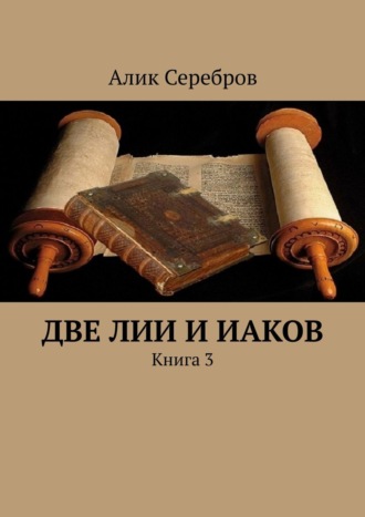Алик Серебров, Две Лии и Иаков. Книга 3