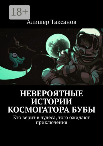 Невероятные истории космогатора Бубы. Кто верит в чудеса, того ожидают приключения Алишер Таксанов, Невероятные истории космогатора Бубы. Кто верит в чудеса, того ожидают приключения