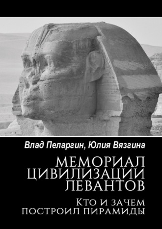 Влад Пеларгин, Юлия Вязгина, Мемориал цивилизации левантов. Кто и зачем построил пирамиды