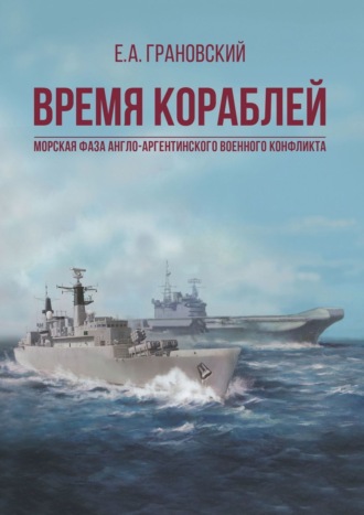 Е. Грановский, Время кораблей. Морская фаза Англо-аргентинского военного конфликта