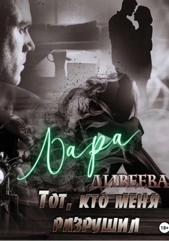 Тот, кто меня разрушил Лара Дивеева, Тот, кто меня разрушил