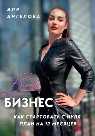 Эля Ангелова, Beauty-бизнес: как стартовать с нуля. План на 12 месяцев