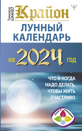 Тамара Шмидт, Крайон. Лунный календарь 2024. Что и когда надо делать, чтобы жить счастливо