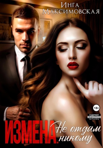 Измена. Не отдам никому Инга Максимовская, Измена. Не отдам никому