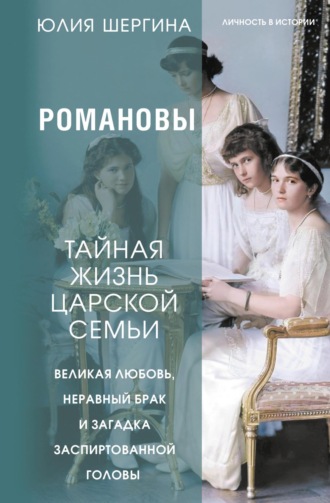 Юлия Шергина, Романовы: тайная жизнь царской семьи. Великая любовь, неравный брак и загадка заспиртованной головы