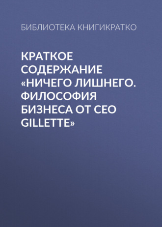 Библиотека КнигиКратко, Краткое содержание «Ничего лишнего. Философия бизнеса от CEO Gillette»