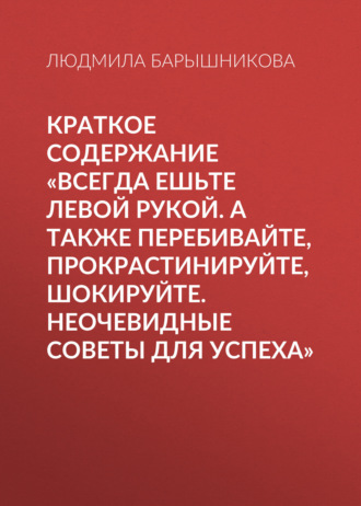 Людмила Барышникова, Краткое содержание «Всегда ешьте левой рукой. А также перебивайте, прокрастинируйте, шокируйте. Неочевидные советы для успеха»