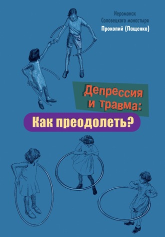 Депрессия и травма: Как преодолеть? Иеромонах Прокопий (Пащенко), Депрессия и травма: Как преодолеть?