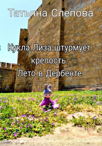 Татьяна Слепова, Кукла Лиза штурмует крепость. Лето в Дербенте