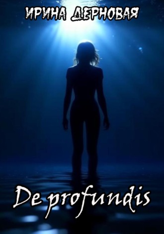 De profundis… Ирина Дерновая, De profundis…