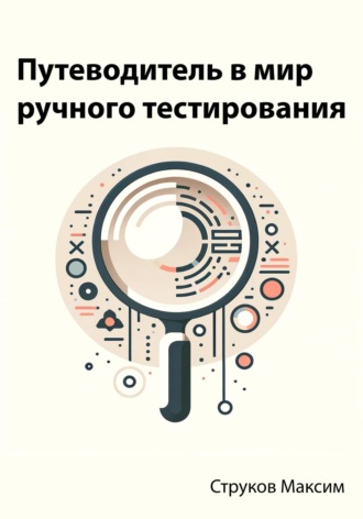 Максим Струков, Путеводитель в мир ручного тестирования: Открытие двери в тестирование программного обеспечения