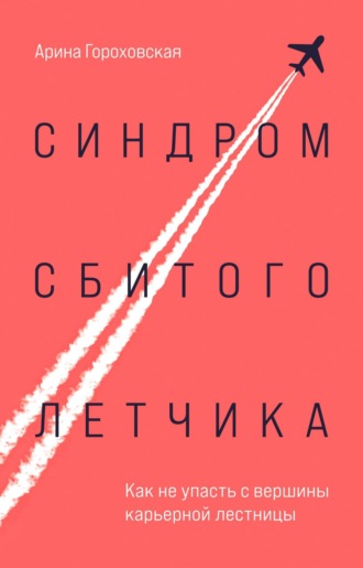 Арина Гороховская, Синдром сбитого летчика. Как не упасть с вершины карьерной лестницы