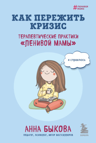Анна Быкова, Как пережить кризис. Терапевтические практики «ленивой мамы»