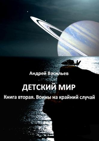 Детский мир. Книга вторая. Воины на крайний случай Андрей Васильев, Детский мир. Книга вторая. Воины на крайний случай