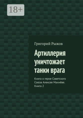 Артиллерия уничтожает танки врага. Книга о герое Советского Союза Алексее Махнёве. Книга 2 Григорий Рыжов, Артиллерия уничтожает танки врага. Книга о герое Советского Союза Алексее Махнёве. Книга 2