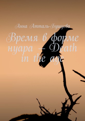 Анна Атталь-Бушуева, Время в форме нуара – Death in the age