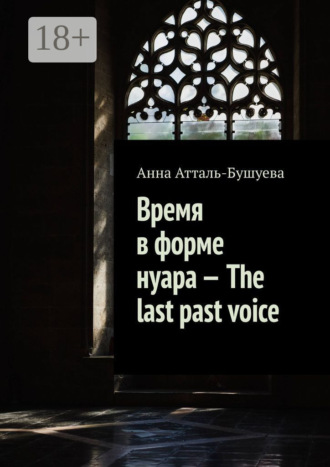 Анна Атталь-Бушуева, Время в форме нуара – The last past voice