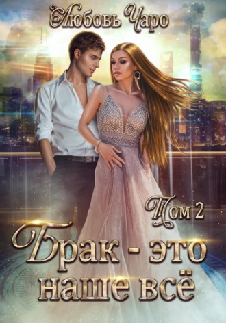 Брак – это наше всё. Том 2 Любовь Чаро, Брак – это наше всё. Том 2