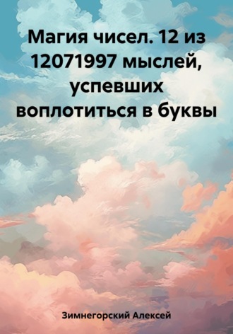 Алексей Зимнегорский, Магия чисел. 12 из 12071997 мыслей, успевших воплотиться в буквы