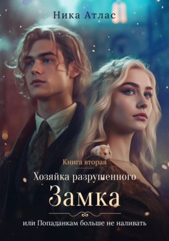 Хозяйка разрушенного замка, или Попаданкам больше не наливать. Книга вторая Ника Атлас, Хозяйка разрушенного замка, или Попаданкам больше не наливать. Книга вторая
