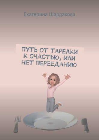 Екатерина Шардакова, Путь от тарелки к счастью, или Нет перееданию