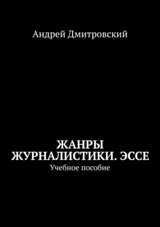 Андрей Дмитровский, Жанры журналистики. Эссе. Учебное пособие