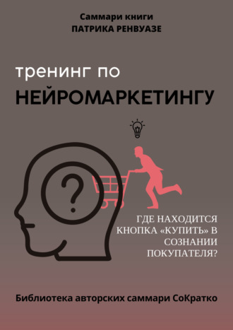 Саммари книги Патрика Ренвуазье, Кристофа Морена «Тренинг по нейромаркетингу. Где находится кнопка „Купить“ в сознании покупателя?» Полина Крупышева, Саммари книги Патрика Ренвуазье, Кристофа Морена «Тренинг по нейромаркетингу. Где находится кнопка „Купить“ в сознании покупателя?»