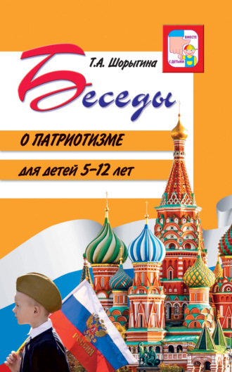 Беседы о патриотизме для детей 5-12 лет Татьяна Шорыгина, Беседы о патриотизме для детей 5-12 лет